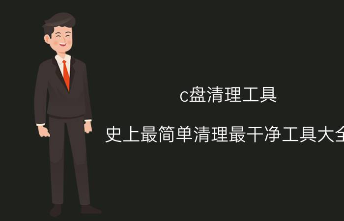 c盘清理工具 史上最简单清理最干净工具大全